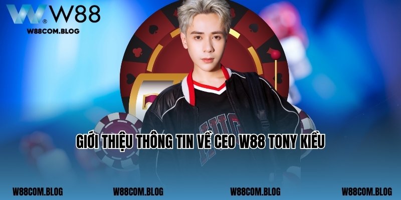 Giới thiệu thông tin về CEO W88 Tony Kiều - Tác giả nhà cái