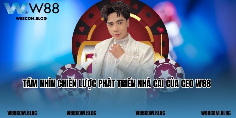 Tầm nhìn chiến lược phát triển nhà cái của CEO W88 Tony Kiều