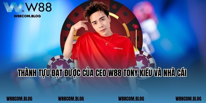 Thành tựu đạt được của CEO W88 Tony Kiều và nhà cái