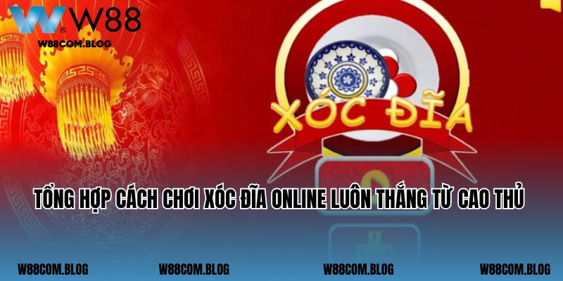 Tổng hợp cách chơi xóc đĩa online luôn thắng từ cao thủ 