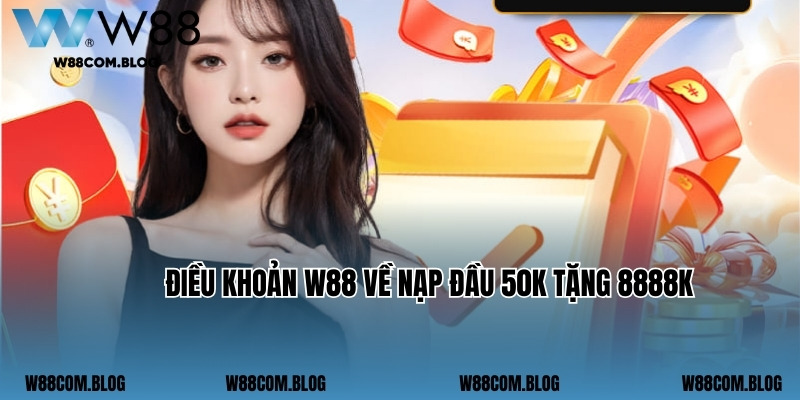 Điều khoản W88 về nạp đầu 50k tặng 8888k