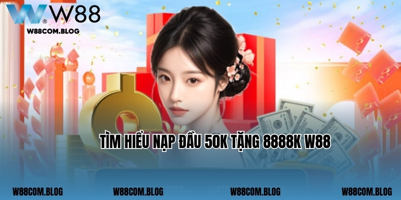 Tìm hiểu nạp đầu 50k tặng 8888k W88