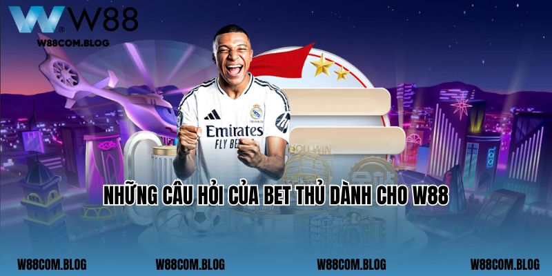 Những câu hỏi của bet thủ dành cho W88