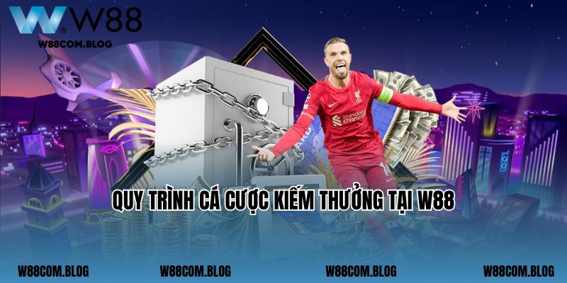 Quy trình cá cược kiếm thưởng tại W88